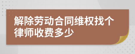 解除劳动合同维权找个律师收费多少