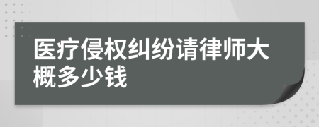 医疗侵权纠纷请律师大概多少钱