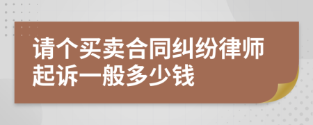 请个买卖合同纠纷律师起诉一般多少钱