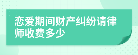 恋爱期间财产纠纷请律师收费多少