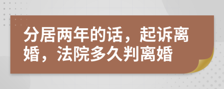 分居两年的话，起诉离婚，法院多久判离婚