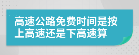 高速公路免费时间是按上高速还是下高速算