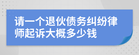 请一个退伙债务纠纷律师起诉大概多少钱