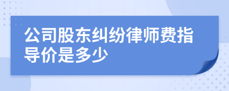 公司股东纠纷律师费指导价是多少