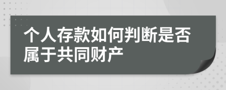 个人存款如何判断是否属于共同财产