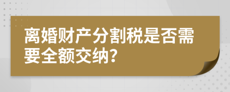 离婚财产分割税是否需要全额交纳？