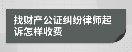 找财产公证纠纷律师起诉怎样收费