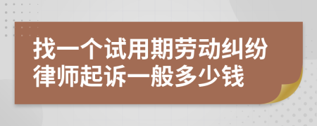 找一个试用期劳动纠纷律师起诉一般多少钱