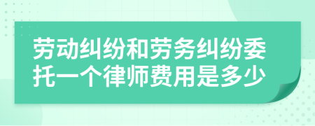 劳动纠纷和劳务纠纷委托一个律师费用是多少