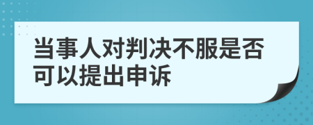 当事人对判决不服是否可以提出申诉