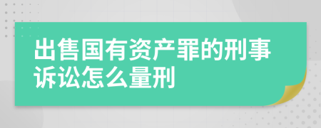出售国有资产罪的刑事诉讼怎么量刑