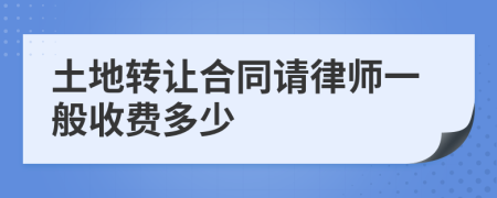 土地转让合同请律师一般收费多少