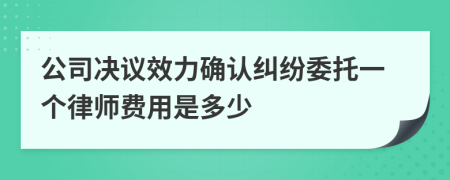 公司决议效力确认纠纷委托一个律师费用是多少