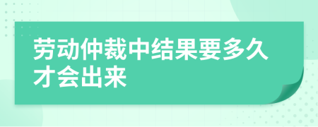 劳动仲裁中结果要多久才会出来