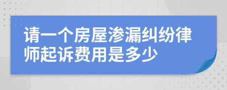 请一个房屋渗漏纠纷律师起诉费用是多少