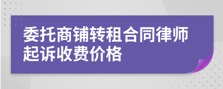 委托商铺转租合同律师起诉收费价格