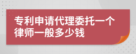 专利申请代理委托一个律师一般多少钱