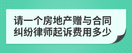 请一个房地产赠与合同纠纷律师起诉费用多少