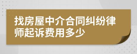 找房屋中介合同纠纷律师起诉费用多少