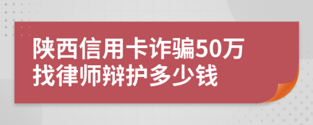 陕西信用卡诈骗50万找律师辩护多少钱