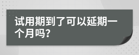 试用期到了可以延期一个月吗？