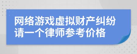 网络游戏虚拟财产纠纷请一个律师参考价格