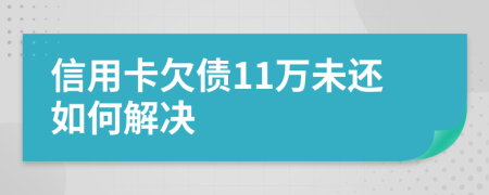 信用卡欠债11万未还如何解决