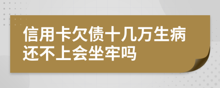 信用卡欠债十几万生病还不上会坐牢吗