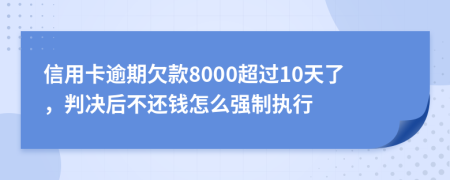 信用卡逾期欠款8000超过10天了，判决后不还钱怎么强制执行