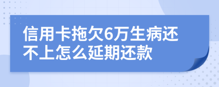 信用卡拖欠6万生病还不上怎么延期还款