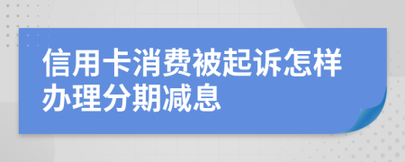 信用卡消费被起诉怎样办理分期减息