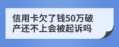 信用卡欠了钱50万破产还不上会被起诉吗