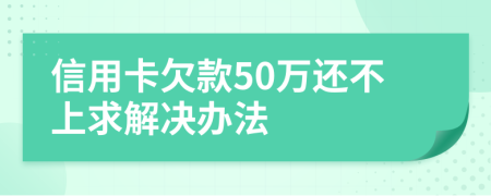 信用卡欠款50万还不上求解决办法