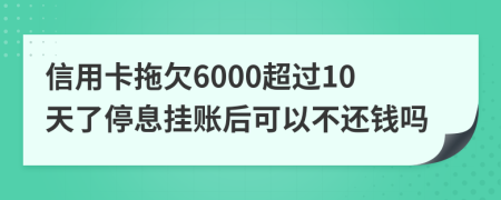 信用卡拖欠6000超过10天了停息挂账后可以不还钱吗