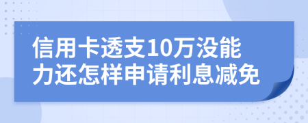 信用卡透支10万没能力还怎样申请利息减免