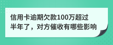 信用卡逾期欠款100万超过半年了，对方催收有哪些影响