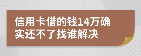 信用卡借的钱14万确实还不了找谁解决