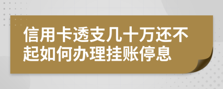 信用卡透支几十万还不起如何办理挂账停息