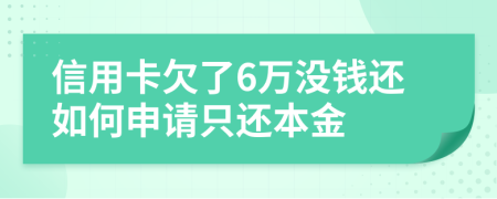 信用卡欠了6万没钱还如何申请只还本金