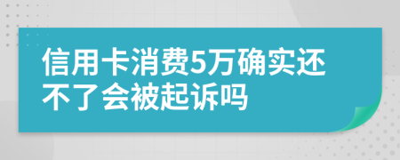 信用卡消费5万确实还不了会被起诉吗