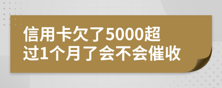 信用卡欠了5000超过1个月了会不会催收