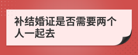 补结婚证是否需要两个人一起去