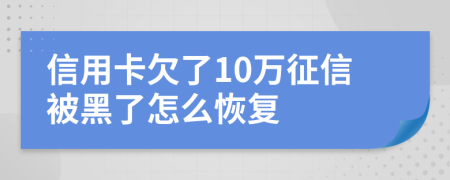 信用卡欠了10万征信被黑了怎么恢复