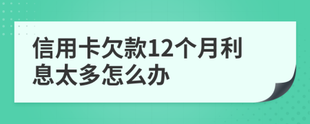 信用卡欠款12个月利息太多怎么办