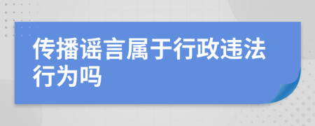 传播谣言属于行政违法行为吗