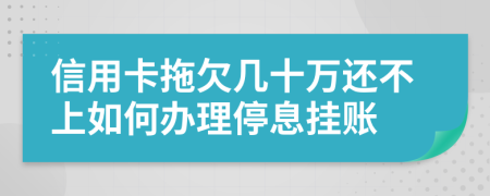 信用卡拖欠几十万还不上如何办理停息挂账