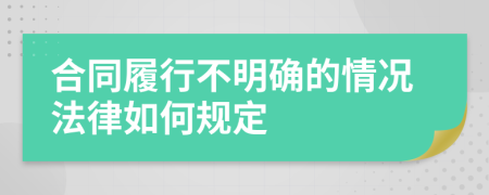 合同履行不明确的情况法律如何规定