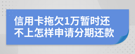 信用卡拖欠1万暂时还不上怎样申请分期还款
