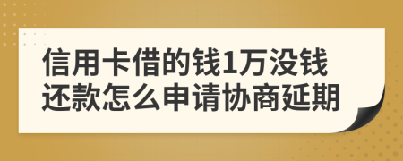 信用卡借的钱1万没钱还款怎么申请协商延期