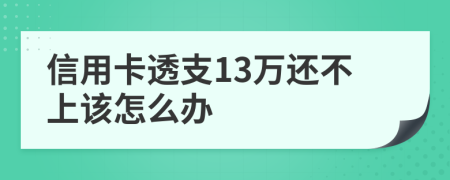 信用卡透支13万还不上该怎么办